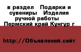  в раздел : Подарки и сувениры » Изделия ручной работы . Пермский край,Кунгур г.